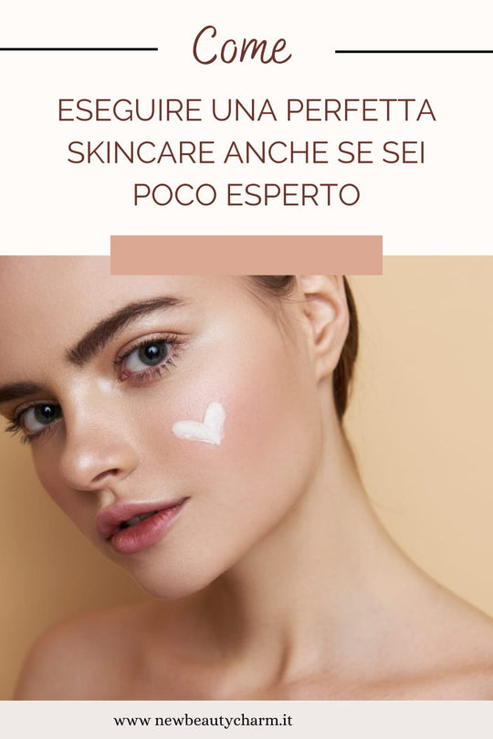 Come eseguire una skincare perfetta anche se sei poco esperto